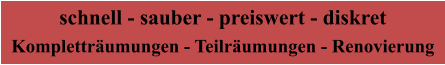 schnell - sauber - preiswert - diskret Kompletträumungen - Teilräumungen - Renovierung