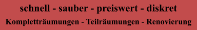 schnell - sauber - preiswert - diskret Kompletträumungen - Teilräumungen - Renovierung
